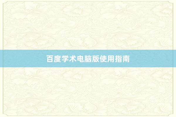 百度学术电脑版使用指南